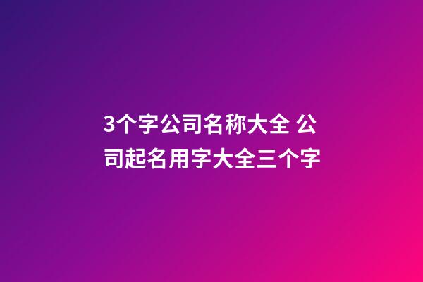 3个字公司名称大全 公司起名用字大全三个字